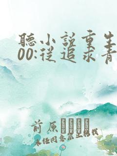 听小说重生2000:从追求青涩校花同桌开始