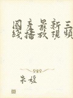 国产最新三级在线播放视频