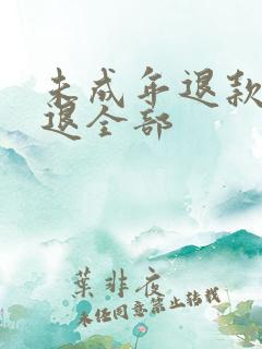 未成年退款怎么退全部