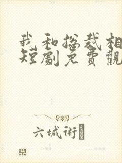 我和总裁相了亲短剧免费观看