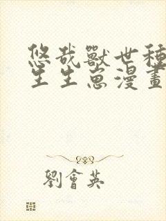 悠哉兽世种种田生生崽漫画全集免费