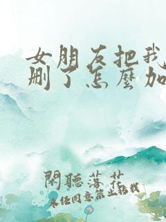 女朋友把我微信删了怎么加回来