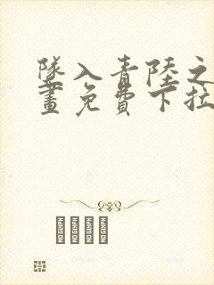 坠入青陆之渊漫画免费下拉式漫画