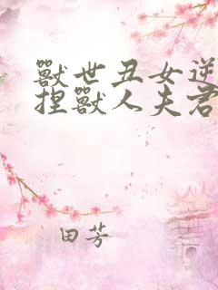 兽世丑女逆袭拿捏兽人夫君