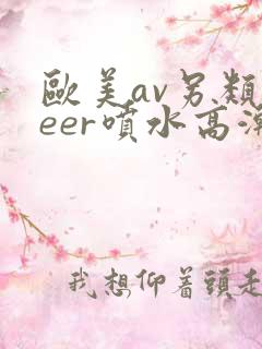 欧美av另类feer喷水高潮