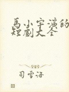 马小宇演的所有短剧大全