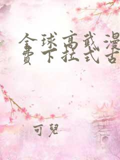 全球高武漫画免费下拉式古风