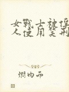 女战士被俘虏敌人使用笑刑