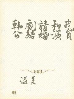 韩剧请和我的老公结婚演员表