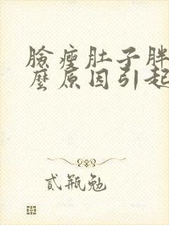 脸瘦肚子胖是什么原因引起的