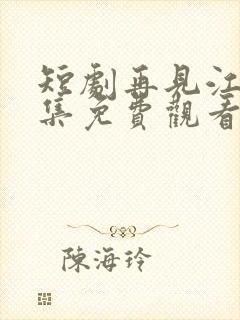 短剧再见江野全集免费观看