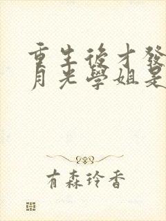 重生后才发现白月光学姐是青梅笔趣阁