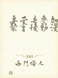 妻子去参加同学聚会后动漫叫什么