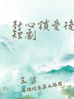 封心锁爱后开始短剧