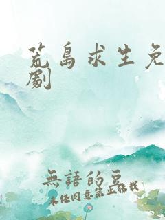 荒岛求生免费短剧