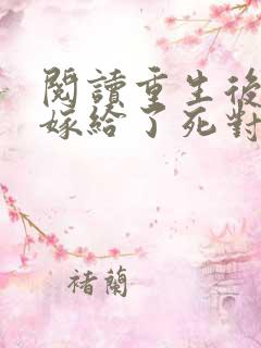 阅读重生后,我嫁给了死对头的未婚夫