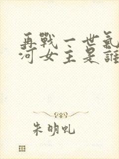 再战一世气冲星河女主是谁