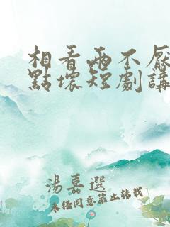 相看两不厌之有点坏短剧讲什么