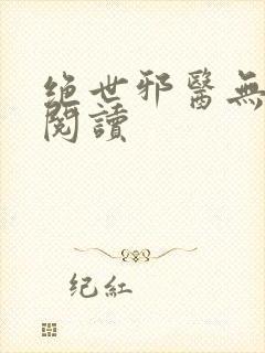 绝世邪医无弹窗阅读