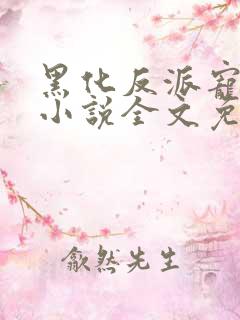 黑化反派宠上天小说全文免费阅读