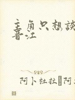 主角只想谈恋爱晋江