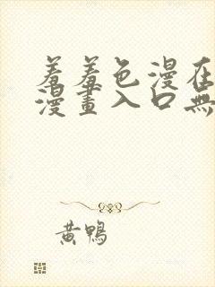 羞羞色漫在线看漫画入口无删减