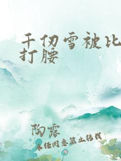 千仞雪被比比东打腰