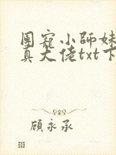 团宠小师妹才是真大佬txt下载