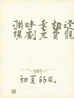 渊畔幸相逢 电视剧免费观看完整版