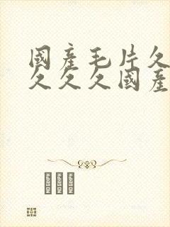 国产毛片久久久久久久国产毛片