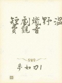 短剧炽野温柔免费观看