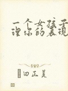 一个女孩子不想理你的表现