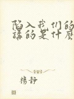 陷入我们的热恋讲的是什么