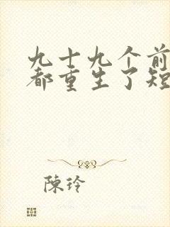 九十九个前女友都重生了短剧免费观看