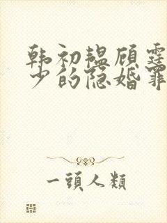 韩初韫顾霆琛顾少的隐婚罪妻短剧