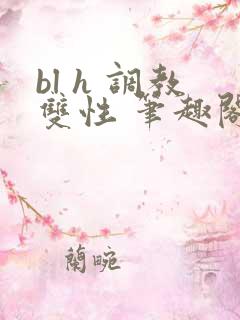 bl h 调教双性 笔趣阁