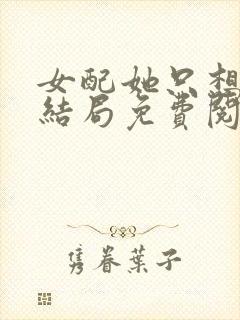 女配她只想被渣结局免费阅读全文