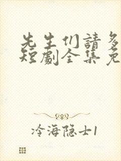 先生们请多指教短剧全集免费观看