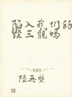 陷入我们的热恋毁三观吗