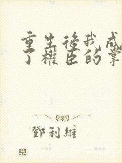 重生后我成我成了权臣的掌中娇