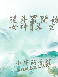 从斗罗开始俘获女神鞪慕 完本