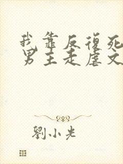 我靠反复死遁让男主走虐文剧本