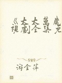 《太太万岁》电视剧全集免费观看