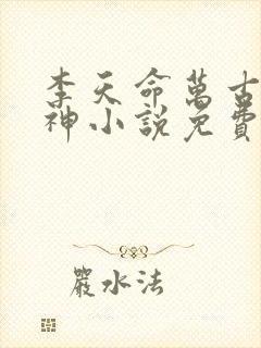 李天命万古第一神小说免费阅读