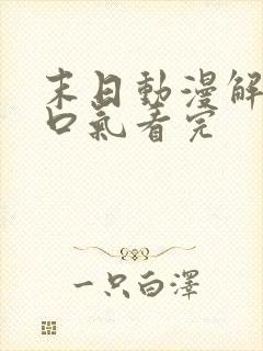 末日动漫解说一口气看完