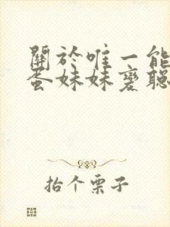 关于唯一能让笨蛋妹妹变聪明在线观看第一集