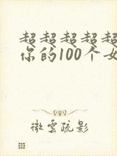 超超超超超喜欢你的100个女朋友中文