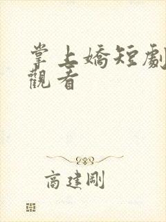 掌上娇短剧免费观看