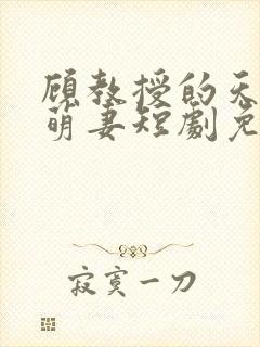 顾教授的天降小萌妻短剧免费观看