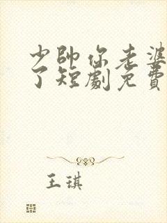 少帅你老婆又跑了短剧免费观看高清